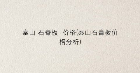 “泰山 石膏板  价格(泰山石膏板价格分析)